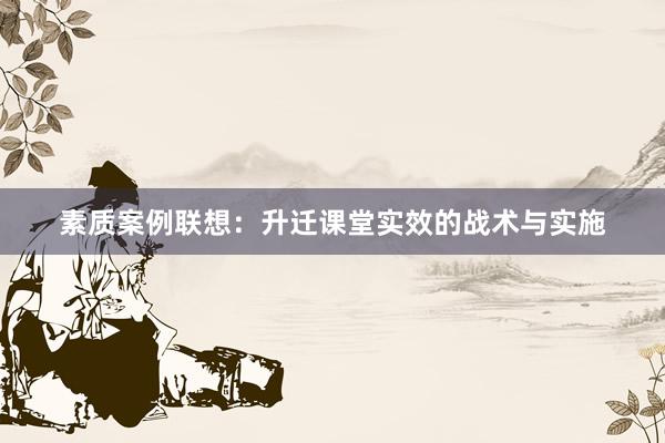 素质案例联想：升迁课堂实效的战术与实施